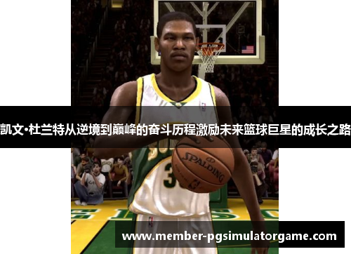 凯文·杜兰特从逆境到巅峰的奋斗历程激励未来篮球巨星的成长之路