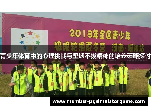 /uploads/images/20250913/qing-shao-nian-ti-yu-zhong-de-xin-li-tiao-zhan-yu-jian-ren-bu-ba-jing-shen-de-pei-yang-ce-lyue-tan-tao.webp