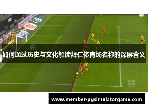 如何通过历史与文化解读拜仁体育场名称的深层含义
