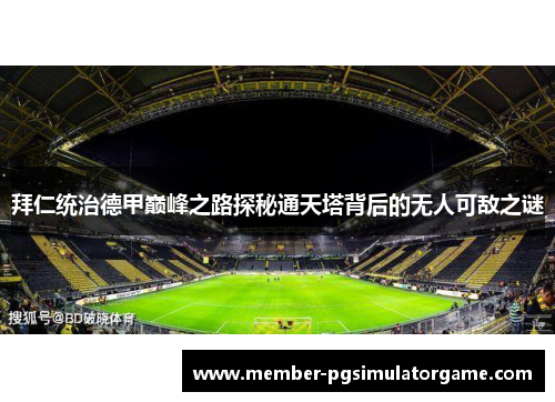 拜仁统治德甲巅峰之路探秘通天塔背后的无人可敌之谜 拜仁统治德甲巅峰之路探秘通天塔背后的无人可敌之谜