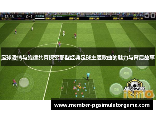 足球激情与旋律共舞探索那些经典足球主题歌曲的魅力与背后故事