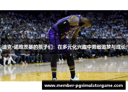 迪克·诺维茨基的孩子们：在多元化兴趣中勇敢追梦与成长