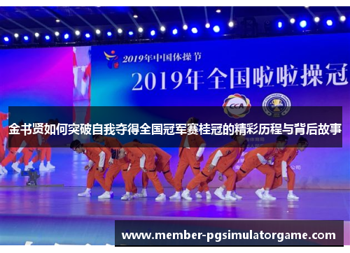 金书贤如何突破自我夺得全国冠军赛桂冠的精彩历程与背后故事 金书贤如何突破自我夺得全国冠军赛桂冠的精彩历程与背后故事