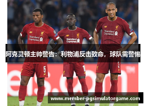 阿克灵顿主帅警告：利物浦反击致命，球队需警惕