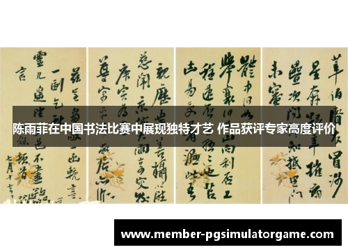 陈雨菲在中国书法比赛中展现独特才艺 作品获评专家高度评价 陈雨菲在中国书法比赛中展现独特才艺 作品获评专家高度评价