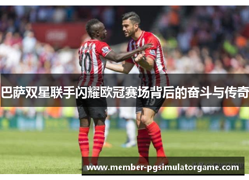 巴萨双星联手闪耀欧冠赛场背后的奋斗与传奇