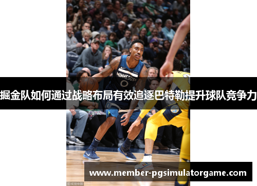 掘金队如何通过战略布局有效追逐巴特勒提升球队竞争力
