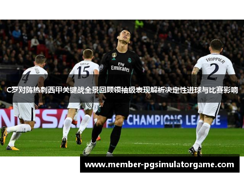 C罗对阵热刺西甲关键战全景回顾领袖级表现解析决定性进球与比赛影响