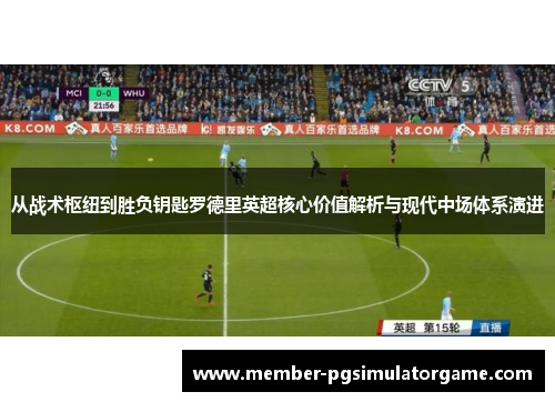 从战术枢纽到胜负钥匙罗德里英超核心价值解析与现代中场体系演进