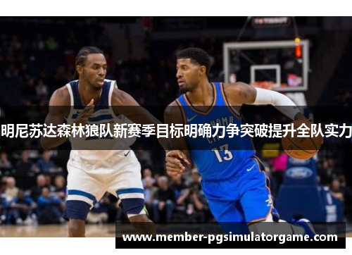 明尼苏达森林狼队新赛季目标明确力争突破提升全队实力