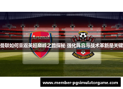 曼联如何重返英超巅峰之路探秘 强化阵容与战术革新是关键