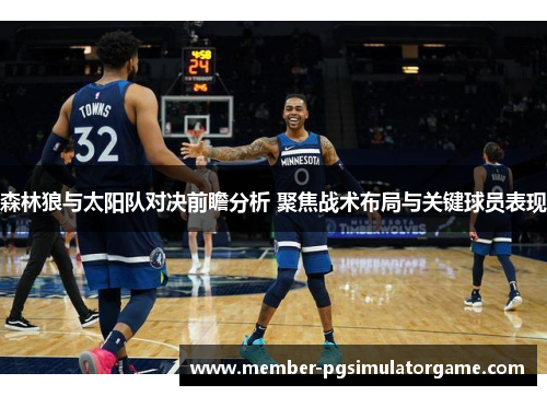森林狼与太阳队对决前瞻分析 聚焦战术布局与关键球员表现 森林狼与太阳队对决前瞻分析 聚焦战术布局与关键球员表现