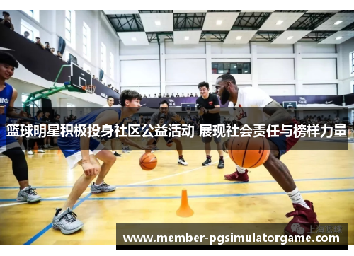 篮球明星积极投身社区公益活动 展现社会责任与榜样力量