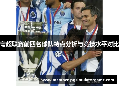 粤超联赛前四名球队特点分析与竞技水平对比