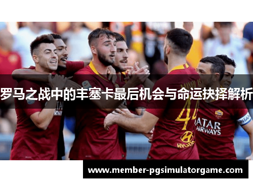 罗马之战中的丰塞卡最后机会与命运抉择解析