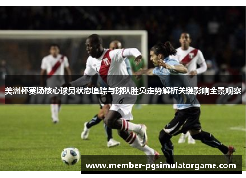 美洲杯赛场核心球员状态追踪与球队胜负走势解析关键影响全景观察