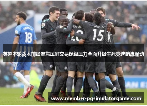 英超本轮战术前瞻聚焦压哨交易保级压力全面升级生死竞速暗流涌动