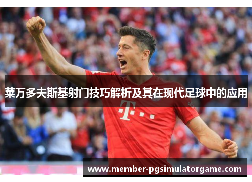 莱万多夫斯基射门技巧解析及其在现代足球中的应用