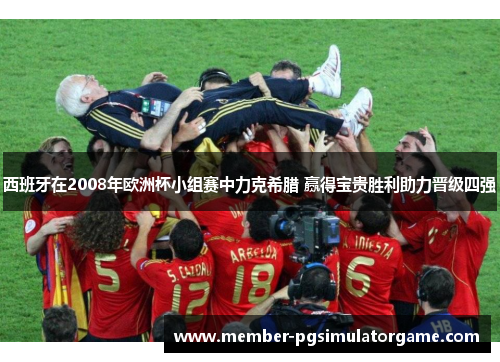 西班牙在2008年欧洲杯小组赛中力克希腊 赢得宝贵胜利助力晋级四强 西班牙在2008年欧洲杯小组赛中力克希腊 赢得宝贵胜利助力晋级四强