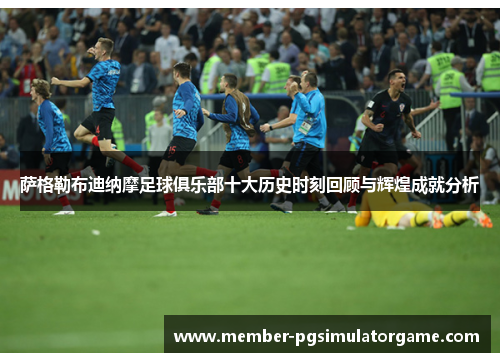 萨格勒布迪纳摩足球俱乐部十大历史时刻回顾与辉煌成就分析