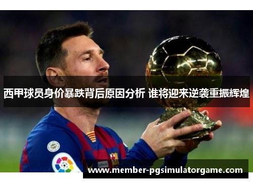 西甲球员身价暴跌背后原因分析 谁将迎来逆袭重振辉煌