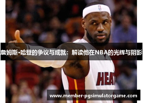 /uploads/images/20260411/zhan-mu-si-ha-deng-de-zheng-yi-yu-cheng-jiu-jie-du-ta-zai-nba-de-guang-hui-yu-yin-ying.webp