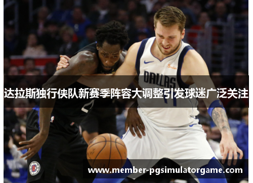 达拉斯独行侠队新赛季阵容大调整引发球迷广泛关注