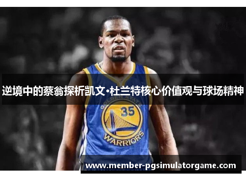 逆境中的蔡翁探析凯文·杜兰特核心价值观与球场精神